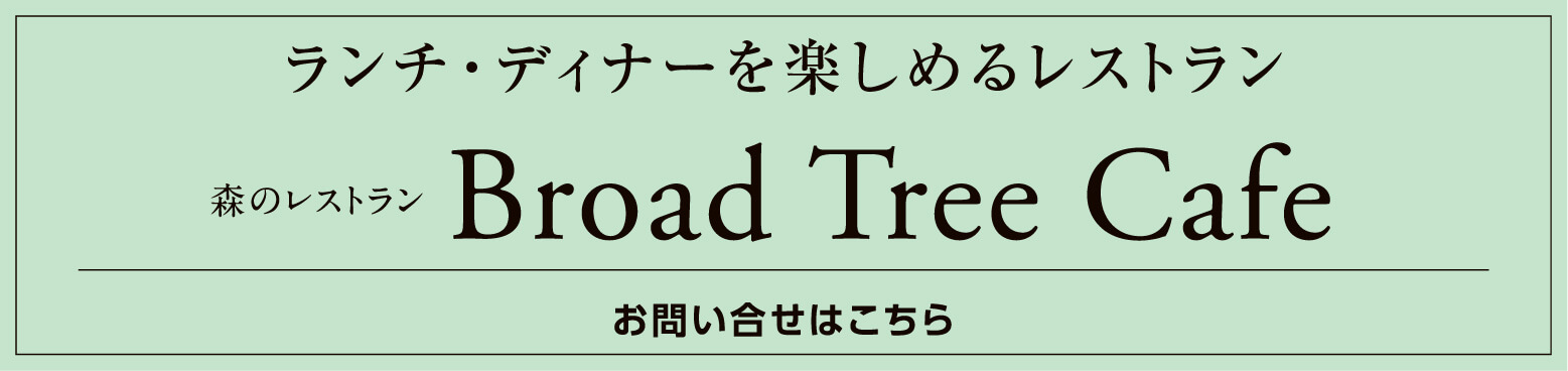 森のレストラン Broad Tree Cafeページへ