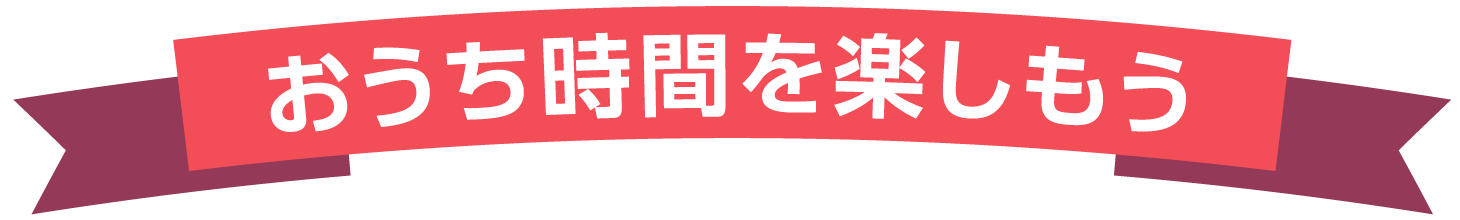 おうち時間を楽しもう