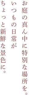 お庭の真ん中に特別な場所を